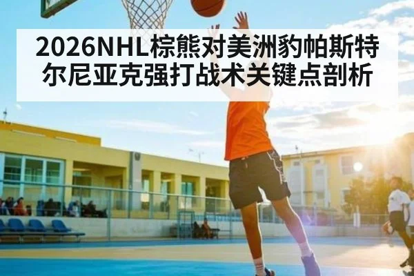 2026NHL棕熊对美洲豹帕斯特尔尼亚克强打战术关键点剖析