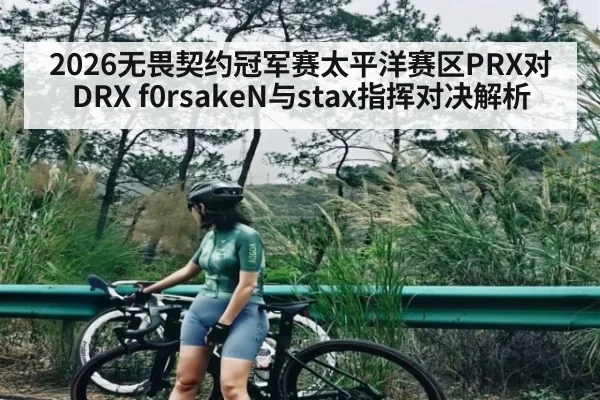 2026无畏契约冠军赛太平洋赛区PRX对DRX f0rsakeN与stax指挥对决解析