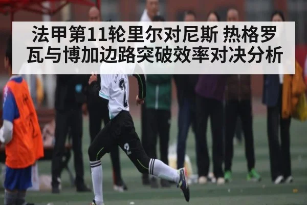法甲第11轮里尔对尼斯 热格罗瓦与博加边路突破效率对决分析